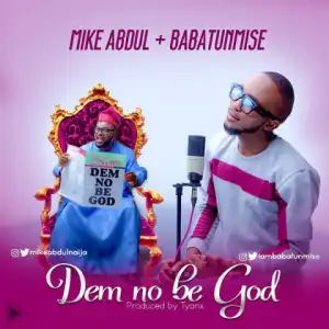 Mike Abdul - Dem No Be God Ft. Babatunmise